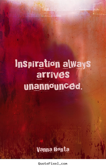 Inspiration always arrives unannounced. Vanna Bonta popular inspirational quotes