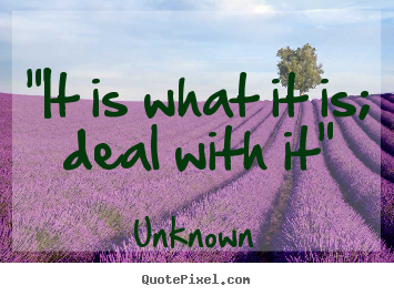 Inspirational quotes - "it is what it is; deal with it"