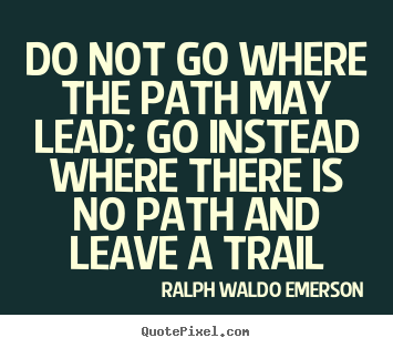 Ralph Waldo Emerson picture quotes - Do not go where the path may lead; go instead where there.. - Inspirational quote