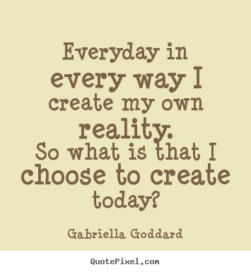 Inspirational quotes - Everyday in every way i create my own reality.so what is..