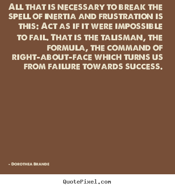 All that is necessary to break the spell of inertia and.. Dorothea Brande top inspirational quote