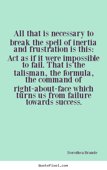 Quote about inspirational - All that is necessary to break the spell of inertia and..