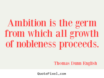 Thomas Dunn English picture quotes - Ambition is the germ from which all growth of nobleness proceeds. - Inspirational quotes