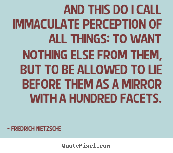 Friedrich Nietzsche picture quotes - And this do i call immaculate perception of all things: to want.. - Inspirational quotes