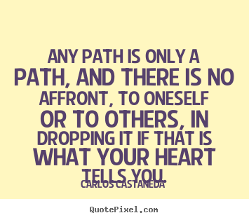 Any path is only a path, and there is no affront,.. Carlos Castaneda best inspirational quotes