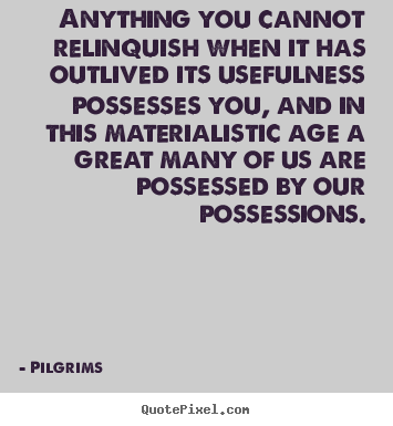 Anything you cannot relinquish when it has outlived.. Pilgrims top inspirational quote