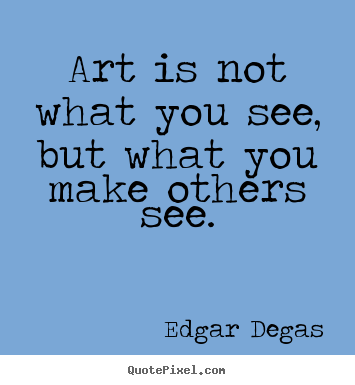 Sayings about inspirational - Art is not what you see, but what you make others see.