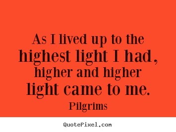 Design picture quotes about inspirational - As i lived up to the highest light i had, higher and..