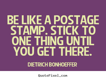 Design custom picture quotes about inspirational - Be like a postage stamp. stick to one thing until you get there.