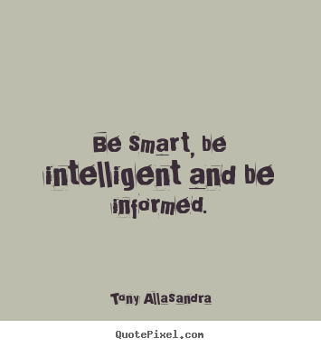 Inspirational quotes - Be smart, be intelligent and be informed.