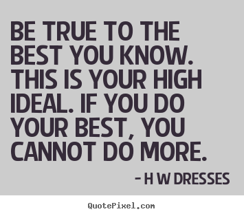 Make personalized picture quotes about inspirational - Be true to the best you know. this is your high..