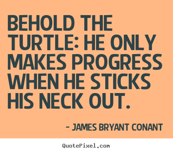 Quote about inspirational - Behold the turtle: he only makes progress when he sticks his..