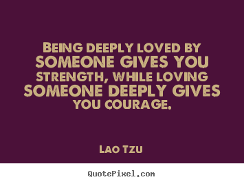 Lao Tzu picture quote - Being deeply loved by someone gives you strength, while.. - Inspirational quotes