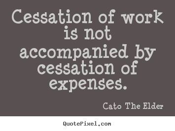 How to make picture quotes about inspirational - Cessation of work is not accompanied by cessation of expenses.