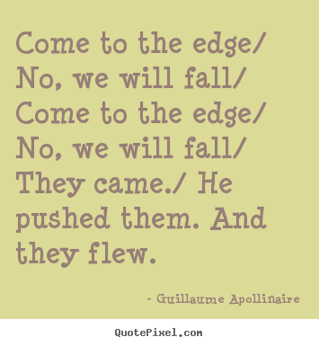 Guillaume Apollinaire picture quotes - Come to the edge/ no, we will fall/ come to the edge/ no,.. - Inspirational sayings