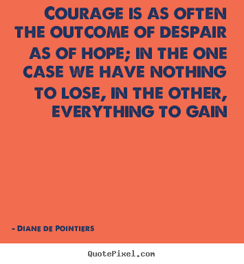 Inspirational quotes - Courage is as often the outcome of despair as of hope;..