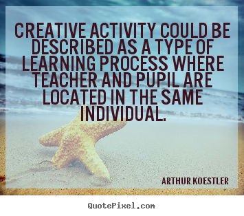 Inspirational quotes - Creative activity could be described as a type of learning..