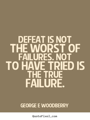 Defeat is not the worst of failures. not to have.. George E Woodberry good inspirational quotes