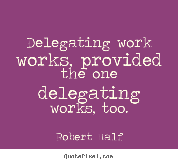 Inspirational quotes - Delegating work works, provided the one delegating works, too.