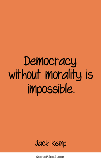 Jack Kemp picture quotes - Democracy without morality is impossible. - Inspirational quotes