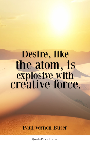 Make image quote about inspirational - Desire, like the atom, is explosive with creative force.