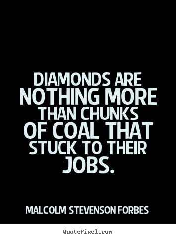 Diamonds are nothing more than chunks of coal that stuck.. Malcolm Stevenson Forbes best inspirational quote