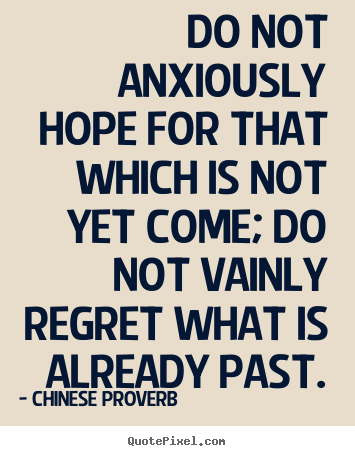 Quote about inspirational - Do not anxiously hope for that which is not yet come;..