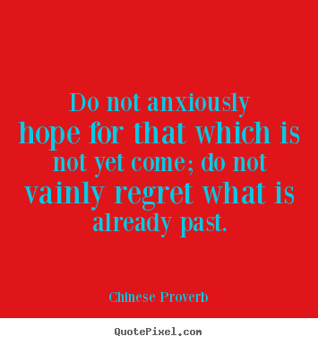 Chinese Proverb picture quotes - Do not anxiously hope for that which is not yet come; do not vainly.. - Inspirational quote
