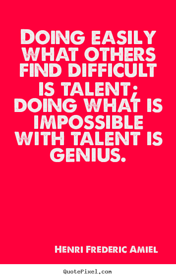 Doing easily what others find difficult is talent; doing.. Henri Frederic Amiel  inspirational quote