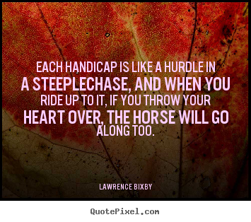 Each handicap is like a hurdle in a steeplechase, and when you ride.. Lawrence Bixby greatest inspirational quotes