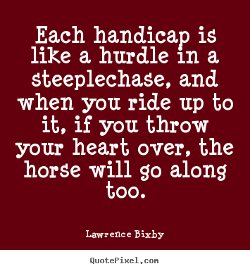 Lawrence Bixby picture quotes - Each handicap is like a hurdle in a steeplechase, and when.. - Inspirational quotes