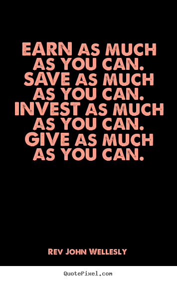 Quotes about inspirational - Earn as much as you can. save as much as you can. invest as much..