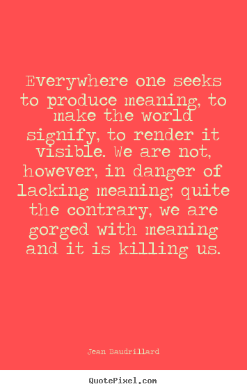 Inspirational quote - Everywhere one seeks to produce meaning, to make the world signify,..