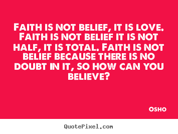 Inspirational quotes - Faith is not belief, it is love. faith is not belief..