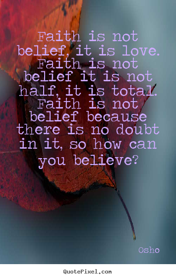 Faith is not belief, it is love. faith is not belief it is not half,.. Osho top inspirational quotes