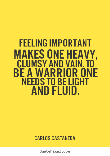 Inspirational quotes - Feeling important makes one heavy, clumsy and..
