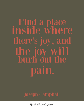 Joseph Campbell pictures sayings - Find a place inside where there's joy, and.. - Inspirational quotes
