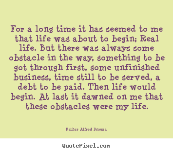 Inspirational quotes - For a long time it has seemed to me that life was about to begin;..