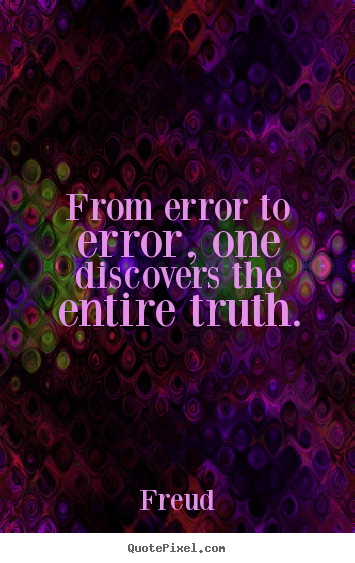From error to error, one discovers the entire truth. Freud best inspirational quotes