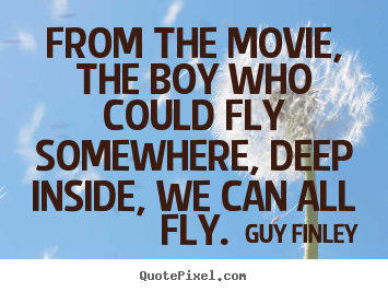 From the movie, the boy who could fly somewhere, deep.. Guy Finley greatest inspirational quotes