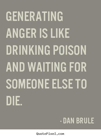 Dan Brule picture quotes - Generating anger is like drinking poison and waiting.. - Inspirational sayings