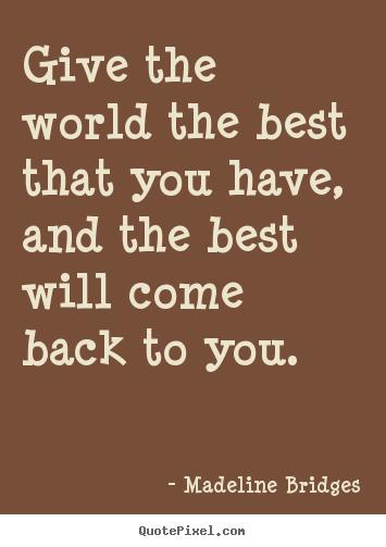 Madeline Bridges picture quote - Give the world the best that you have, and the best will come back to.. - Inspirational quotes