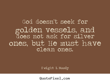 Quotes about inspirational - God doesn't seek for golden vessels, and does not..