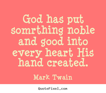 Inspirational quotes - God has put somrthing noble and good into every heart his hand..