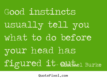 Inspirational quotes - Good instincts usually tell you what to do..