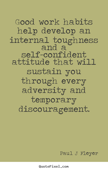 Inspirational quotes - Good work habits help develop an internal toughness..