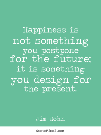 Quote about inspirational - Happiness is not something you postpone for the future; it..