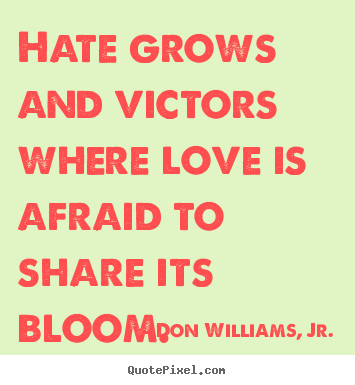 Don Williams, Jr. poster quotes - Hate grows and victors where love is afraid to.. - Inspirational quote