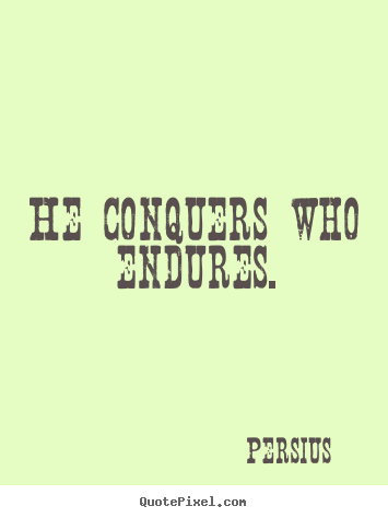 Persius picture quotes - He conquers who endures. - Inspirational quote