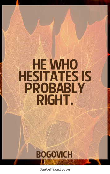 Bogovich photo quotes - He who hesitates is probably right. - Inspirational quotes